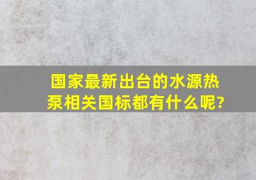 国家最新出台的水源热泵相关国标都有什么呢?