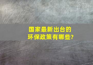 国家最新出台的环保政策有哪些?