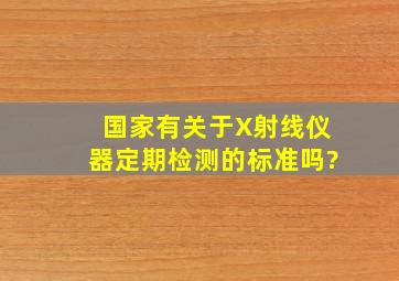 国家有关于X射线仪器定期检测的标准吗?