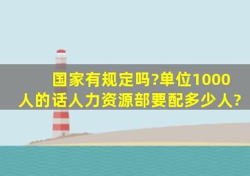 国家有规定吗?单位1000人的话人力资源部要配多少人?