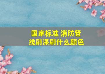 国家标准 消防管线刷漆刷什么颜色