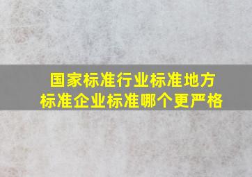 国家标准,行业标准,地方标准,企业标准,哪个更严格