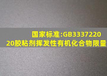 国家标准:GB333722020《胶粘剂挥发性有机化合物限量》