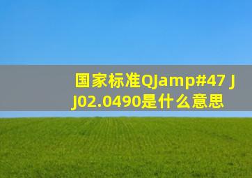 国家标准;QJ/ J J02.0490是什么意思