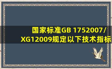 国家标准GB 175―2007/XG1―2009规定,以下技术指标中任何一项不...