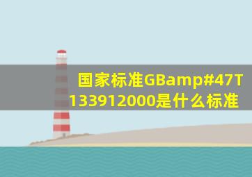 国家标准GB/T133912000是什么标准