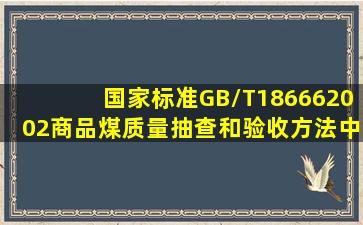 国家标准GB/T186662002《商品煤质量抽查和验收方法》中规定商品...