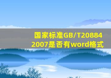 国家标准GB/T208842007是否有word格式(