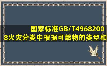 国家标准GB/T49682008《火灾分类》中根据可燃物的类型和燃烧特性,...