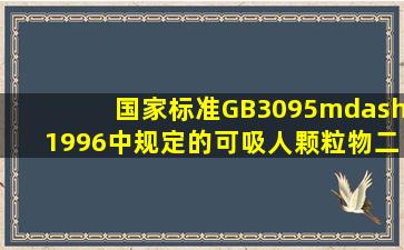 国家标准GB3095—1996中规定的可吸人颗粒物二级日均值浓度标准是...