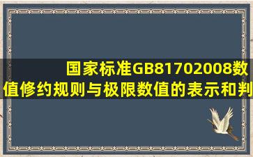 国家标准GB81702008《数值修约规则与极限数值的表示和判定》规定...