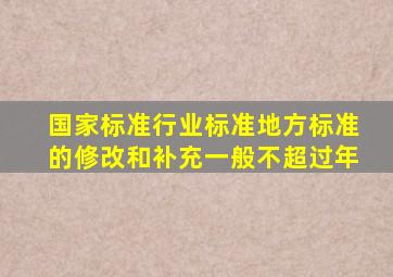 国家标准、行业标准、地方标准的修改和补充一般不超过()年