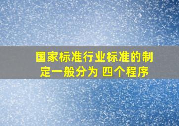 国家标准、行业标准的制定一般分为( )四个程序