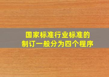 国家标准、行业标准的制订一般分为〔〕四个程序。