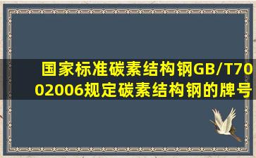 国家标准《碳素结构钢》GB/T700―2006规定,碳素结构钢的牌号由( )...