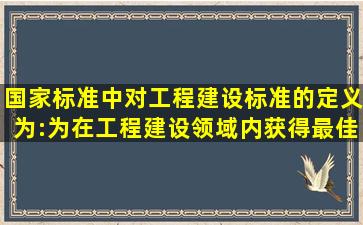 国家标准中对工程建设标准的定义为:为在工程建设领域内获得最佳...