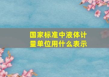 国家标准中液体计量单位用什么表示