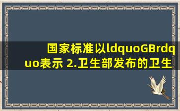 国家标准以“GB”表示。 2.卫生部发布的卫生行业标准以“WS”表示...