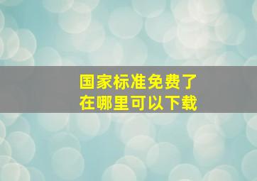 国家标准免费了,在哪里可以下载