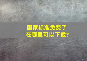 国家标准免费了,在哪里可以下载?