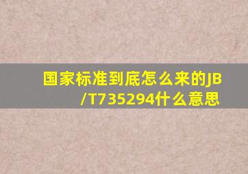 国家标准到底怎么来的(JB/T735294什么意思(