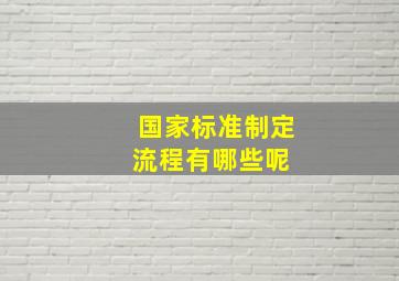 国家标准制定流程有哪些呢 