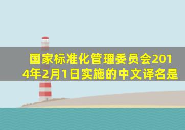 国家标准化管理委员会2014年2月1日实施的中文译名是