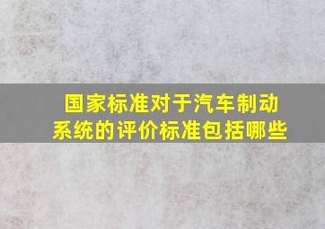 国家标准对于汽车制动系统的评价标准包括哪些