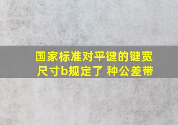 国家标准对平键的键宽尺寸b规定了( )种公差带。