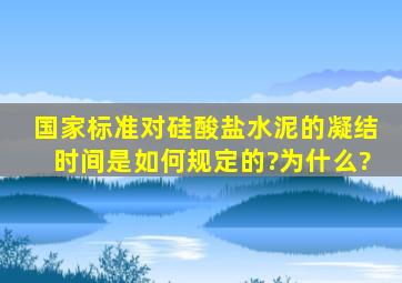 国家标准对硅酸盐水泥的凝结时间是如何规定的?为什么?