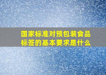 国家标准对预包装食品标签的基本要求是什么