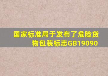 国家标准局于()发布了危险货物包装标志GB19090。