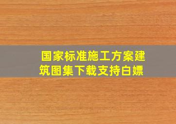 国家标准施工方案建筑图集下载(支持白嫖) 