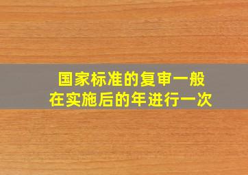 国家标准的复审一般在实施后的(  )年进行一次。