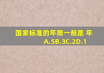 国家标准的年限一般是( )年A.5B.3C.2D.1