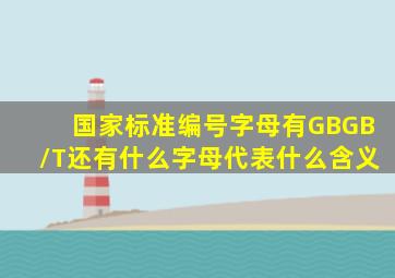 国家标准编号字母有GB、GB/T还有什么字母代表什么含义(