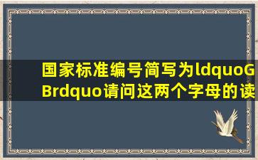 国家标准编号简写为“GB”,请问这两个字母的读音是按汉语拼音读...