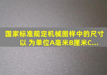 国家标准规定,机械图样中的尺寸以( )为单位。A、毫米B、厘米C、...