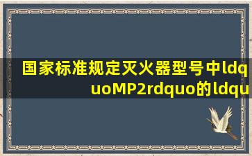 国家标准规定,灭火器型号中“MP2”的“P”代表()。