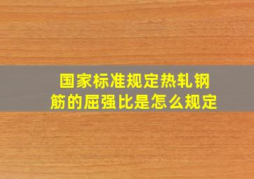 国家标准规定热轧钢筋的屈强比是怎么规定(