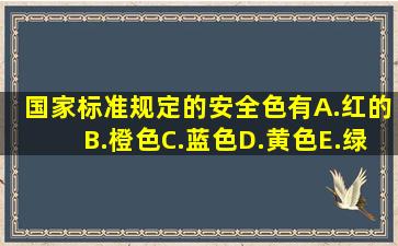 国家标准规定的安全色有()A.红的B.橙色C.蓝色D.黄色E.绿色