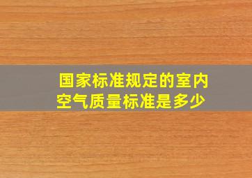 国家标准规定的室内空气质量标准是多少 