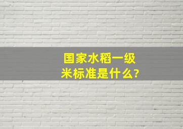 国家水稻一级米标准是什么?