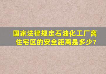 国家法律规定石油化工厂离住宅区的安全距离是多少?