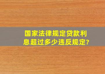 国家法律规定贷款利息超过多少违反规定?