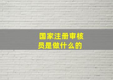 国家注册审核员是做什么的 