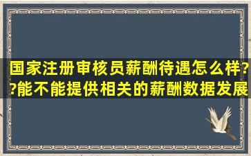 国家注册审核员薪酬待遇怎么样??能不能提供相关的薪酬数据,发展...