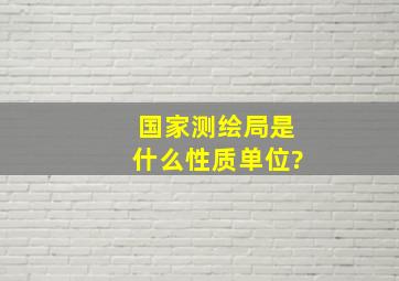 国家测绘局是什么性质单位?