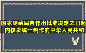 国家测绘局自作出批准决定之日起( )内,核发统一制作的《中华人民共和...