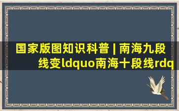 国家版图知识科普 | 南海九段线变“南海十段线”